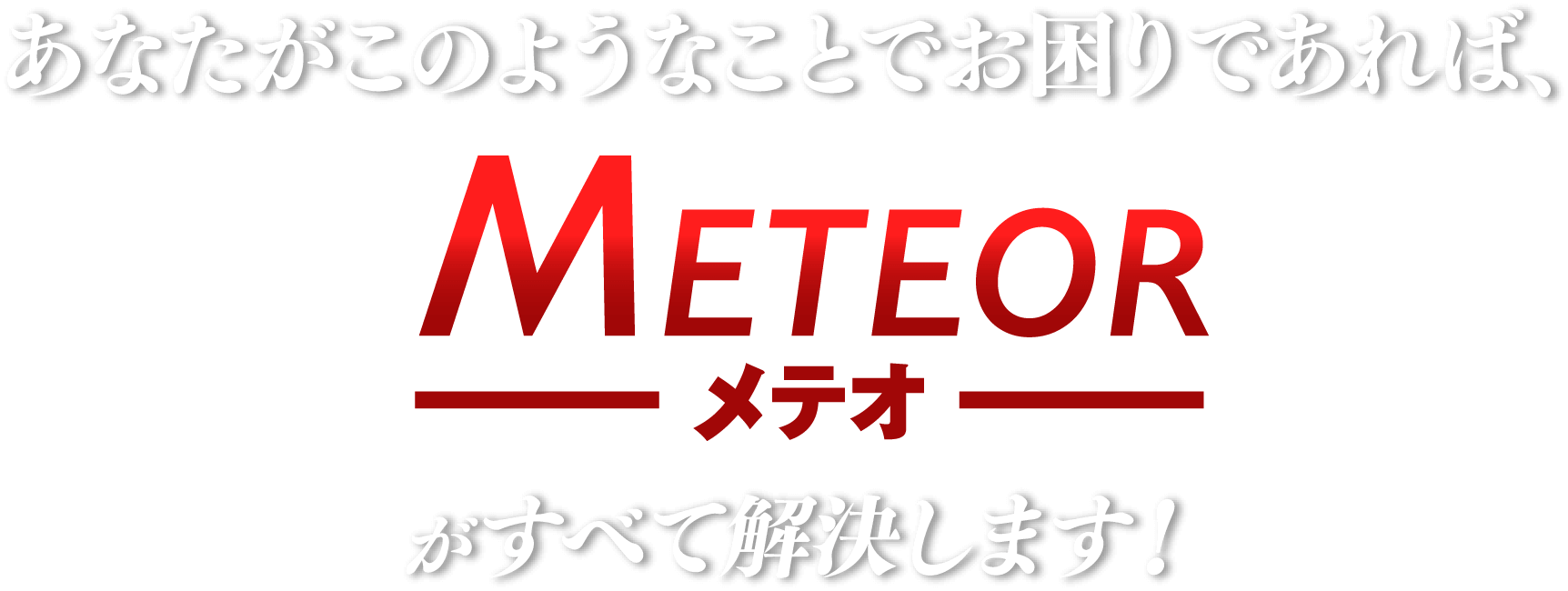 あなたがこのようなことでお困りであれば、Meteorメテオがすべて解決します！